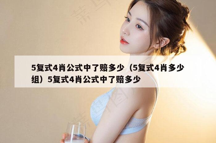 5复式4肖公式中了赔多少（5复式4肖多少组）5复式4肖公式中了赔多少